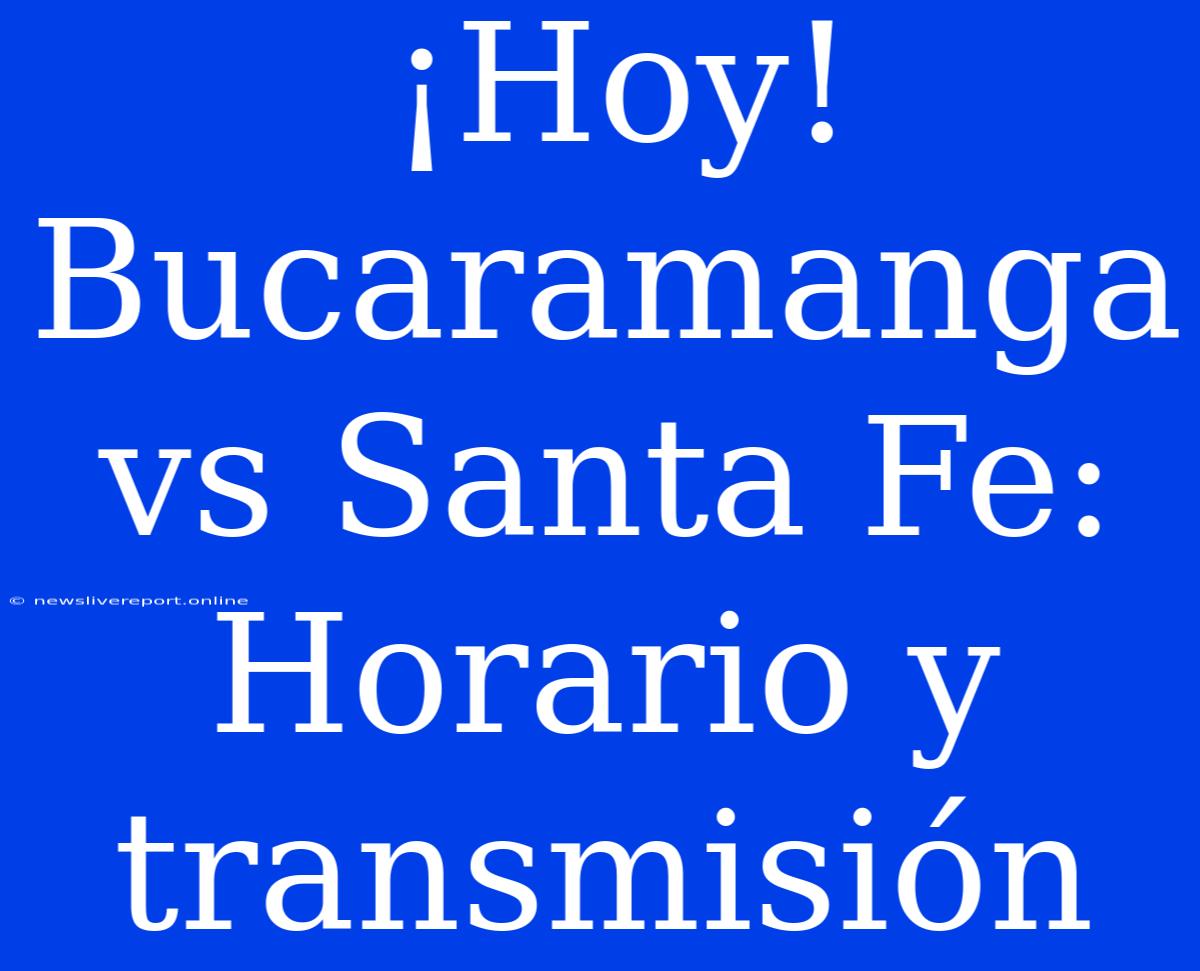 ¡Hoy! Bucaramanga Vs Santa Fe: Horario Y Transmisión