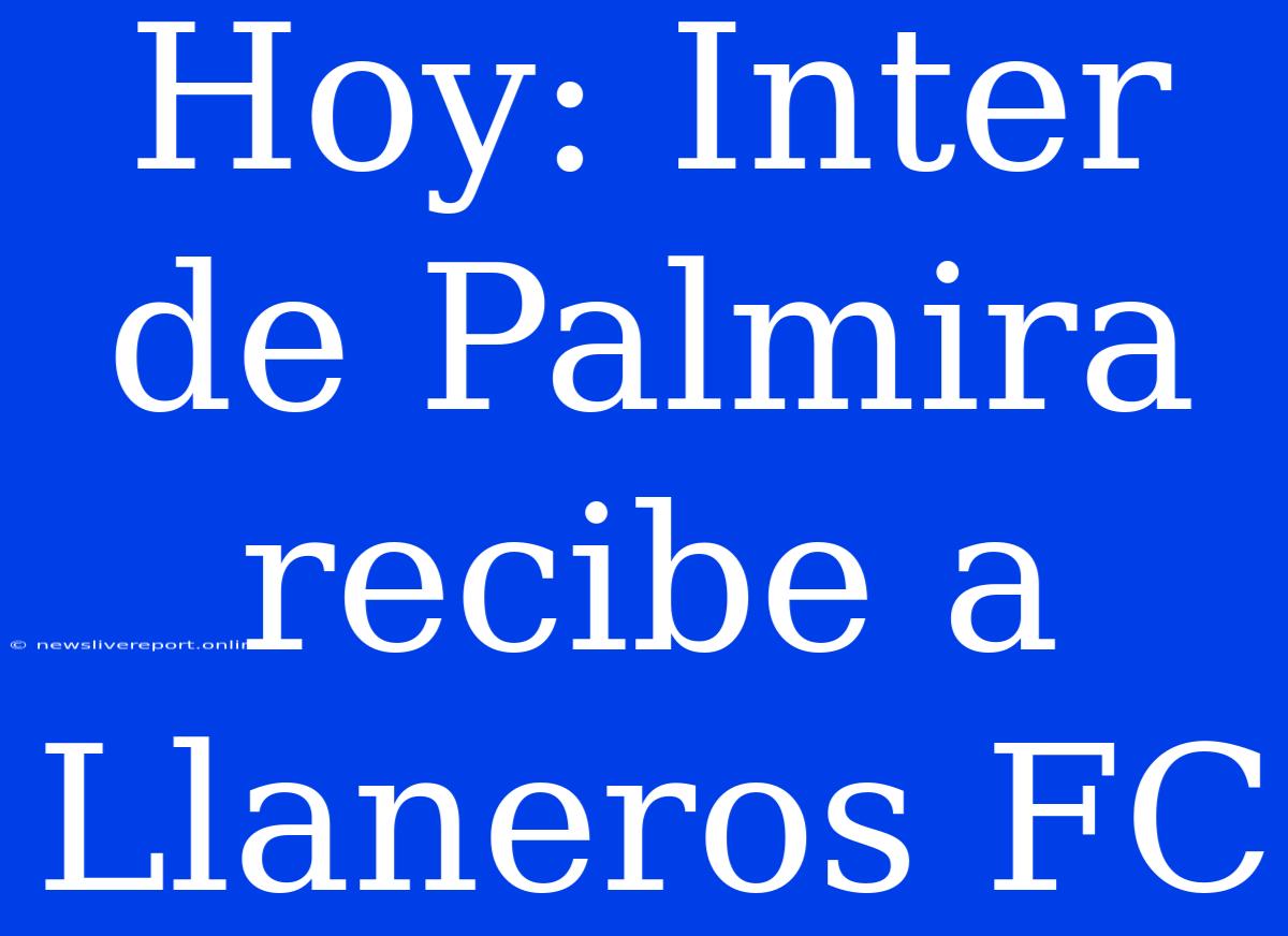 Hoy: Inter De Palmira Recibe A Llaneros FC