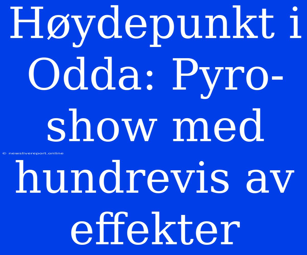 Høydepunkt I Odda: Pyro-show Med Hundrevis Av Effekter