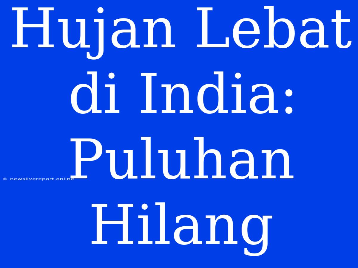 Hujan Lebat Di India: Puluhan Hilang