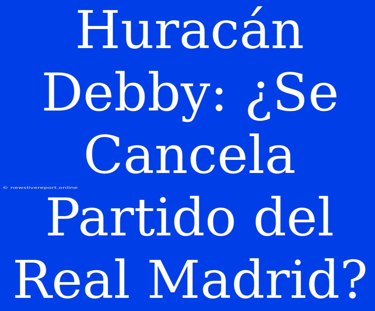 Huracán Debby: ¿Se Cancela Partido Del Real Madrid?