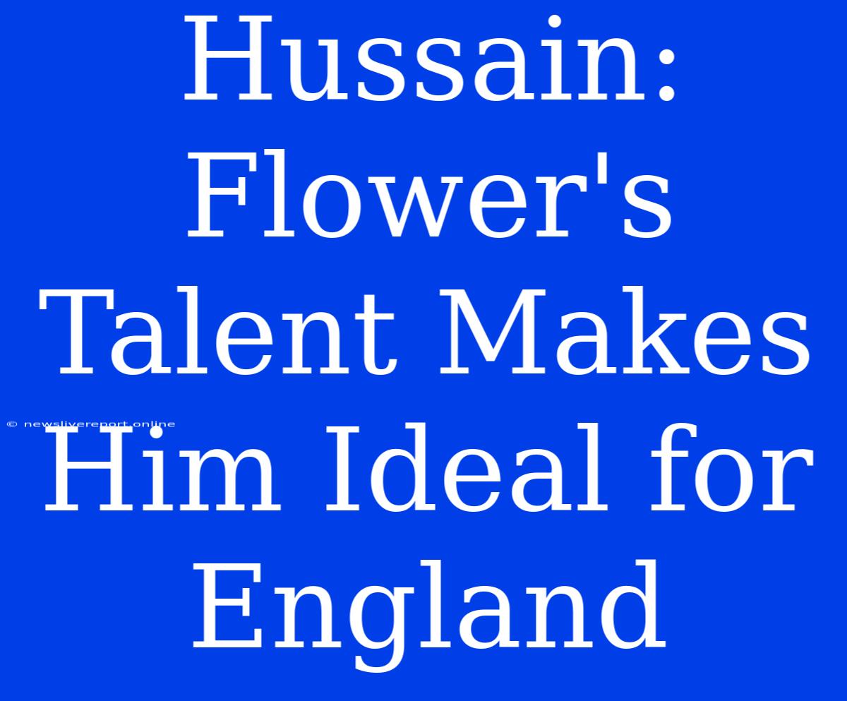 Hussain: Flower's Talent Makes Him Ideal For England