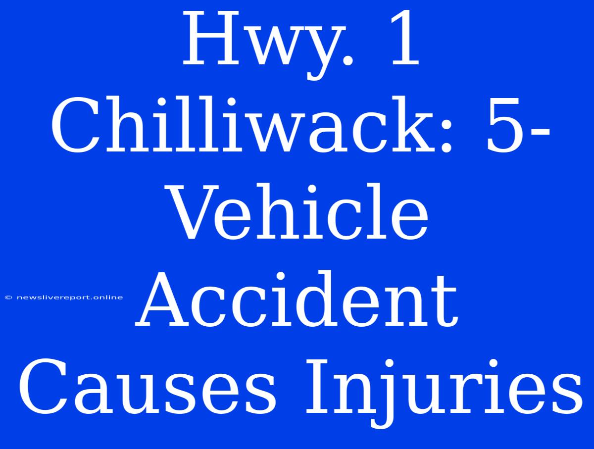 Hwy. 1 Chilliwack: 5-Vehicle Accident Causes Injuries