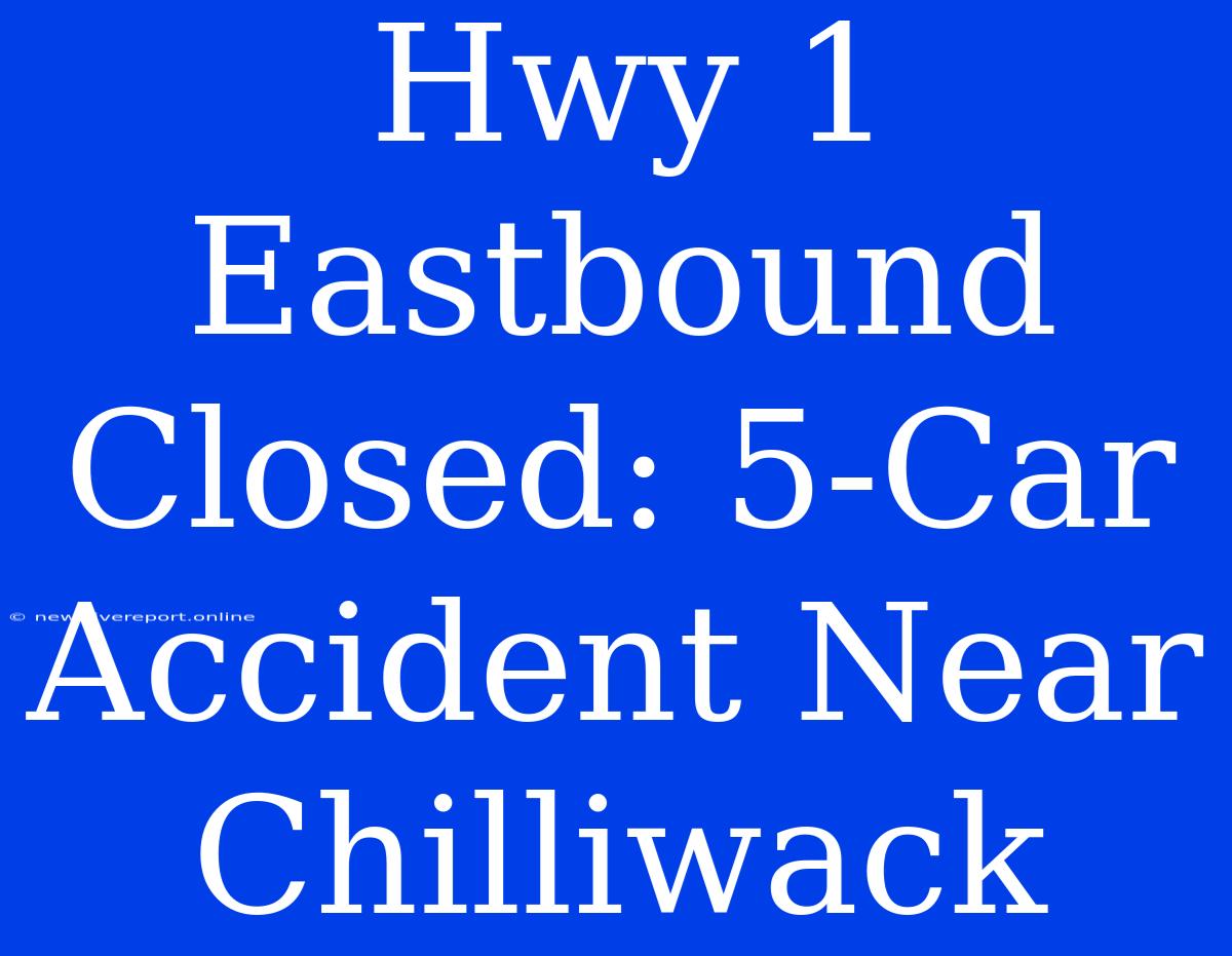 Hwy 1 Eastbound Closed: 5-Car Accident Near Chilliwack