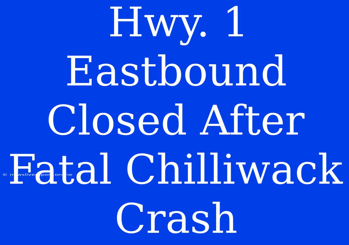 Hwy. 1 Eastbound Closed After Fatal Chilliwack Crash