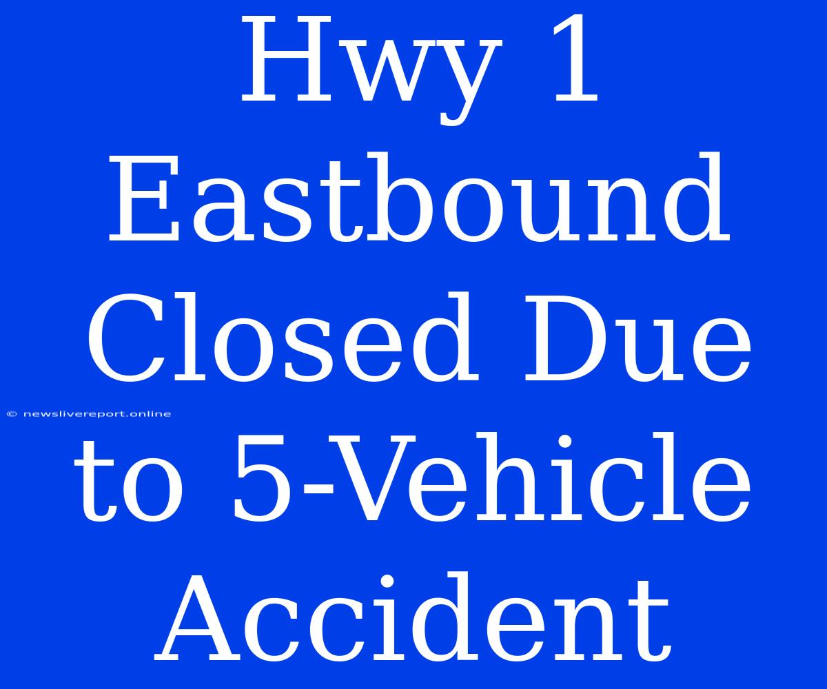 Hwy 1 Eastbound Closed Due To 5-Vehicle Accident