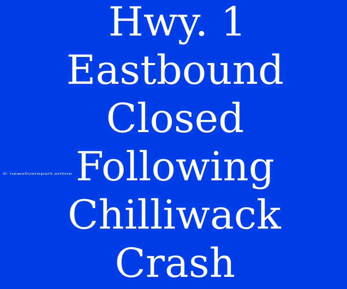 Hwy. 1 Eastbound Closed Following Chilliwack Crash