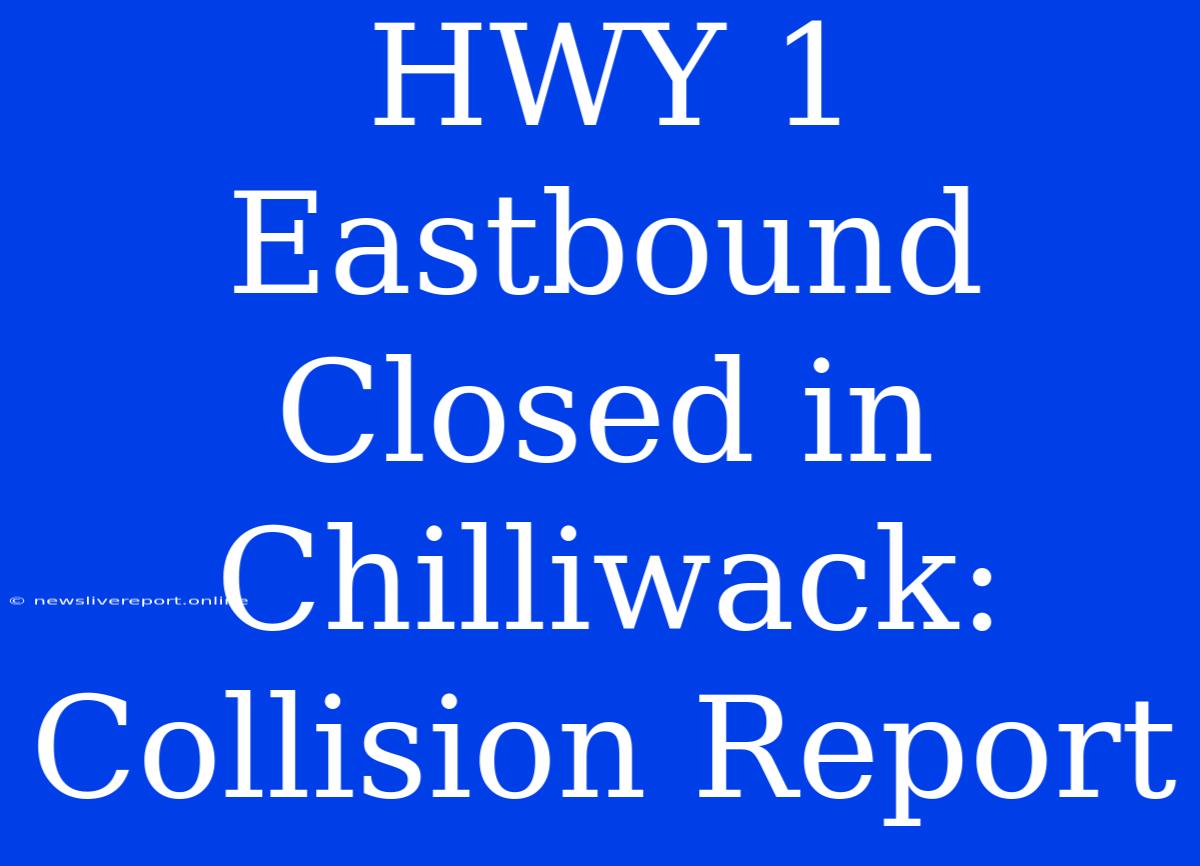 HWY 1 Eastbound Closed In Chilliwack: Collision Report