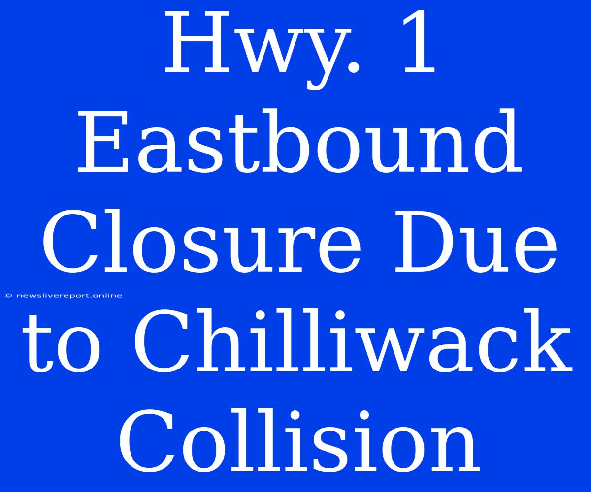 Hwy. 1 Eastbound Closure Due To Chilliwack Collision