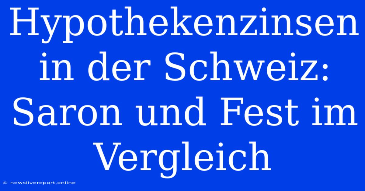 Hypothekenzinsen In Der Schweiz: Saron Und Fest Im Vergleich