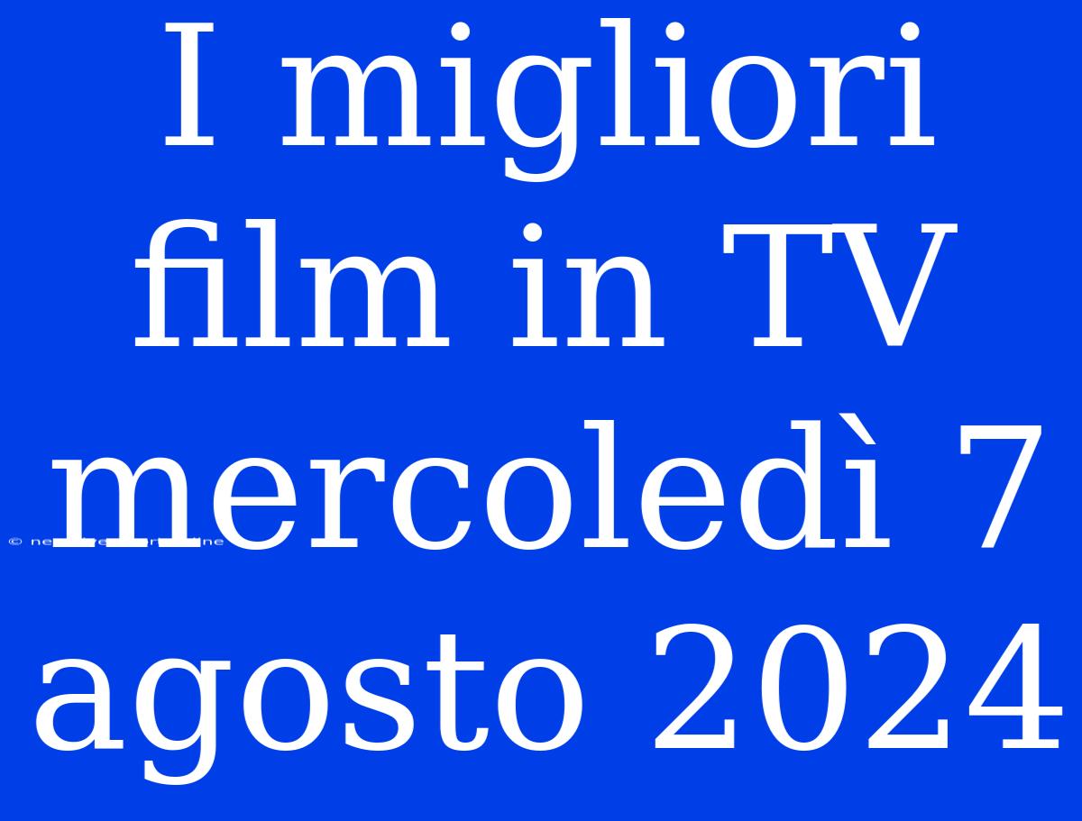 I Migliori Film In TV Mercoledì 7 Agosto 2024