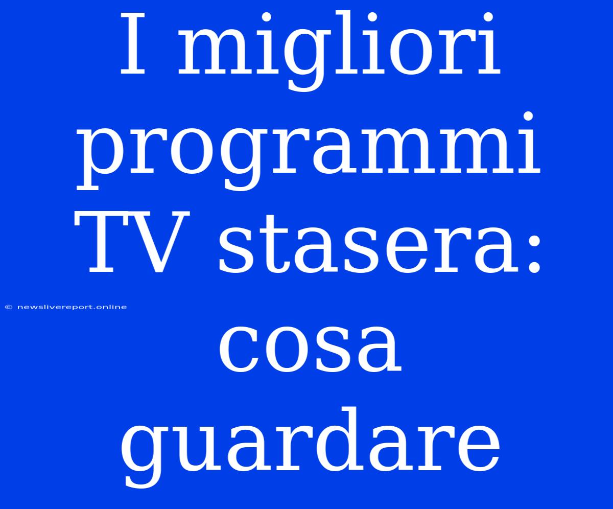 I Migliori Programmi TV Stasera: Cosa Guardare