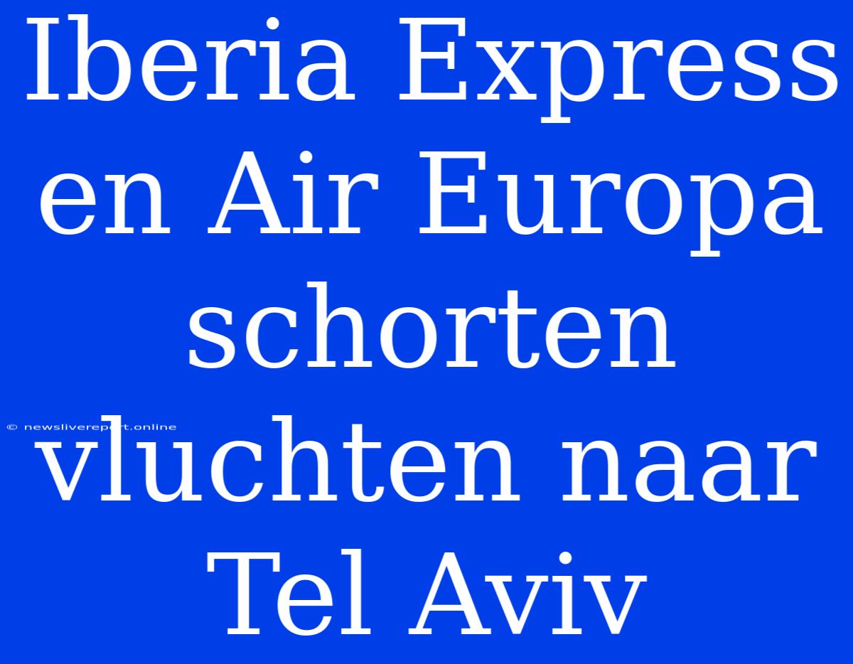 Iberia Express En Air Europa Schorten Vluchten Naar Tel Aviv