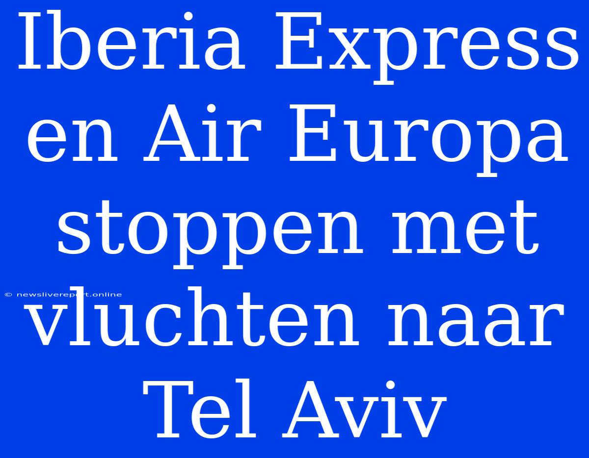 Iberia Express En Air Europa Stoppen Met Vluchten Naar Tel Aviv