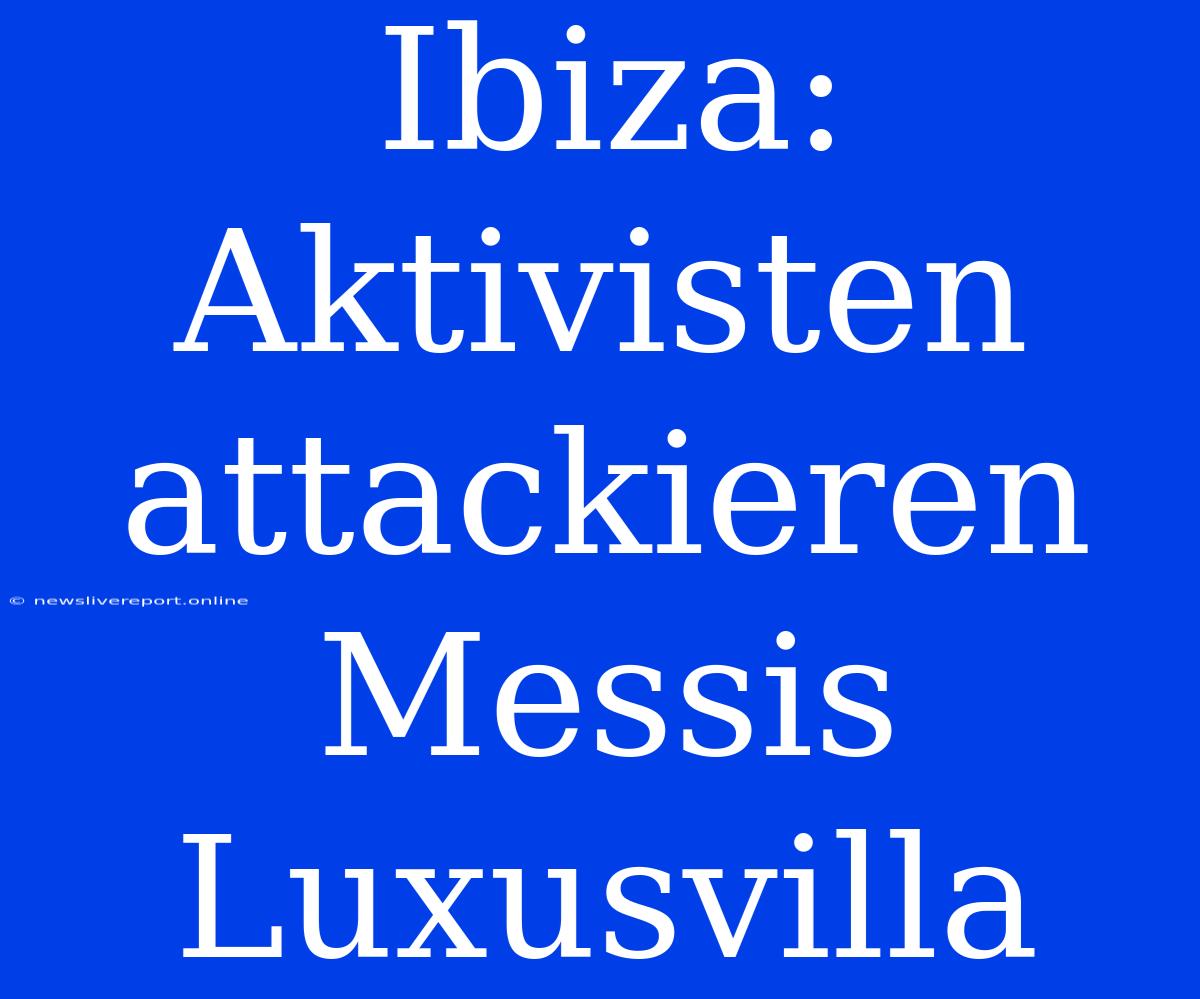 Ibiza: Aktivisten Attackieren Messis Luxusvilla