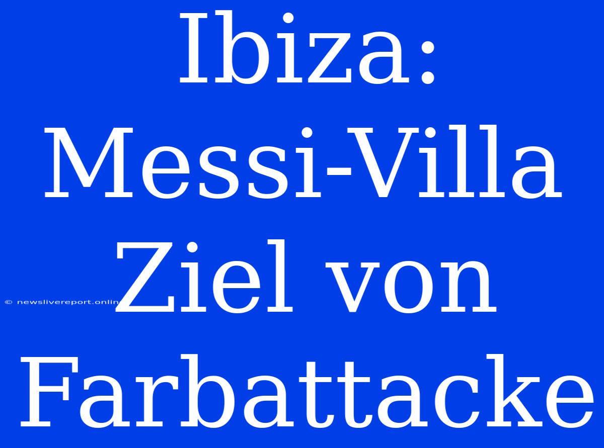 Ibiza: Messi-Villa Ziel Von Farbattacke