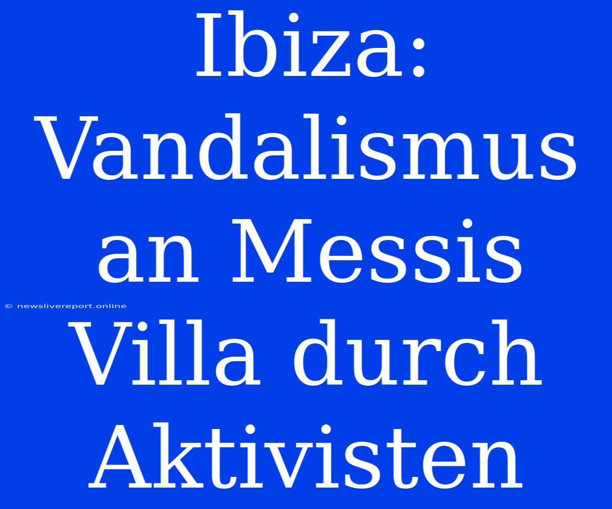 Ibiza: Vandalismus An Messis Villa Durch Aktivisten