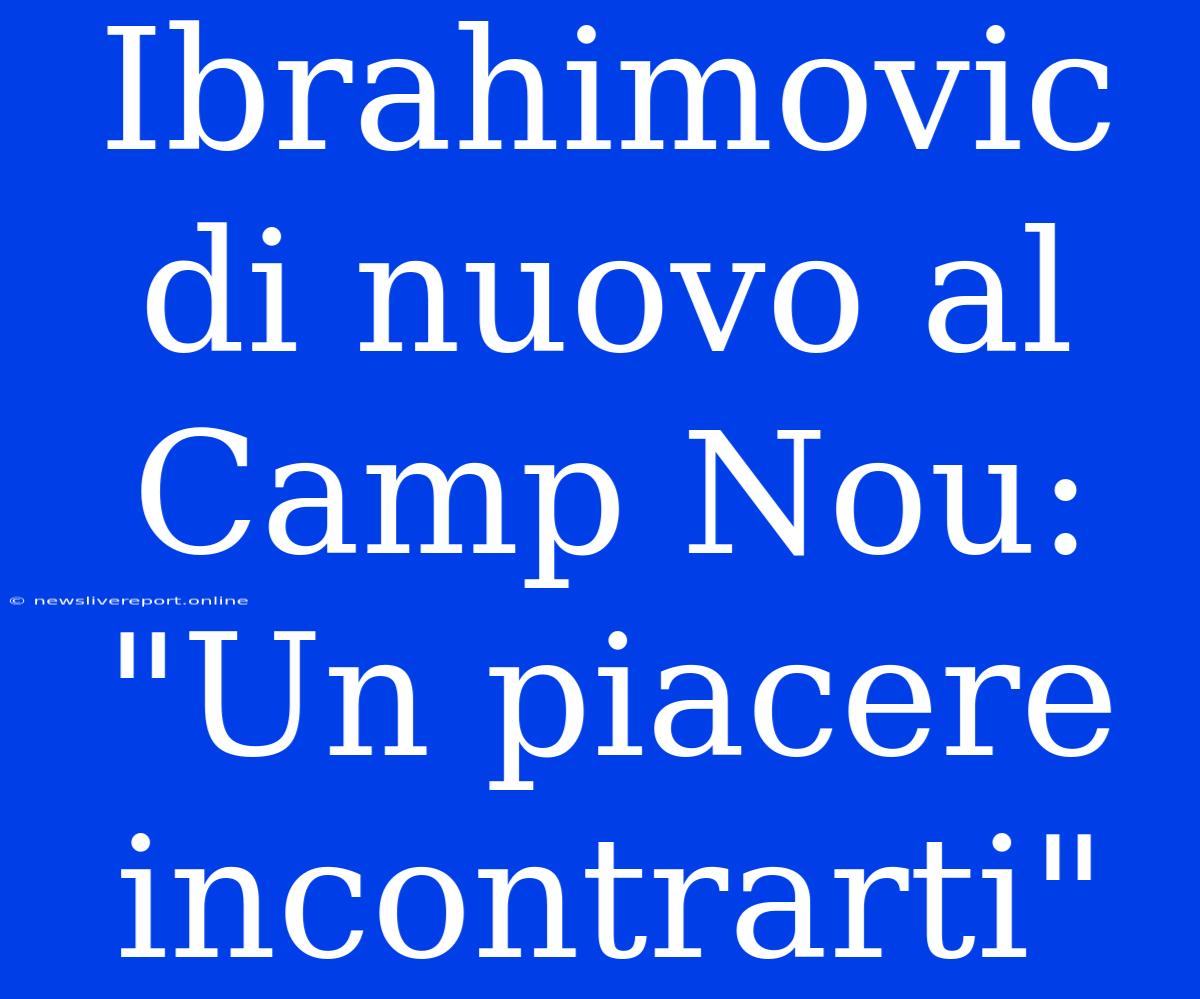 Ibrahimovic Di Nuovo Al Camp Nou: 