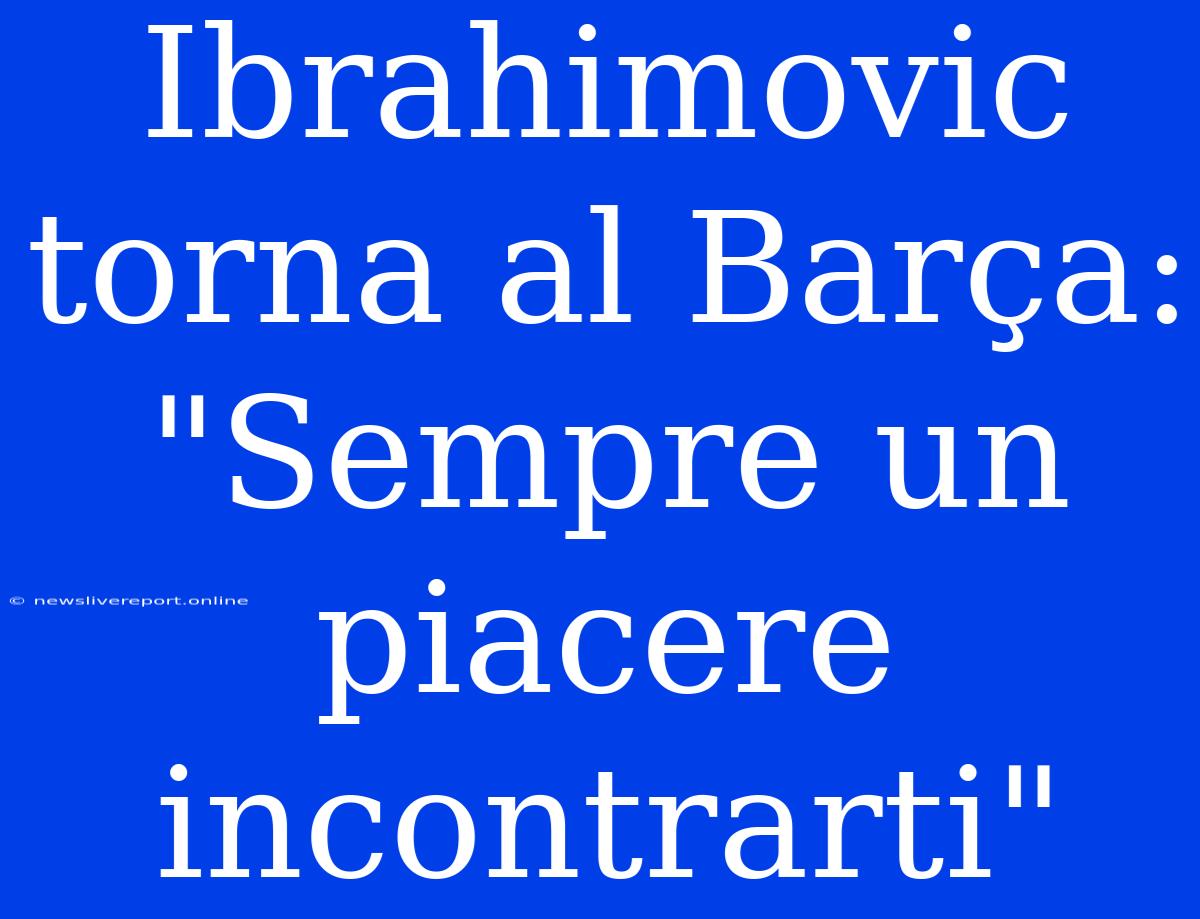 Ibrahimovic Torna Al Barça: 