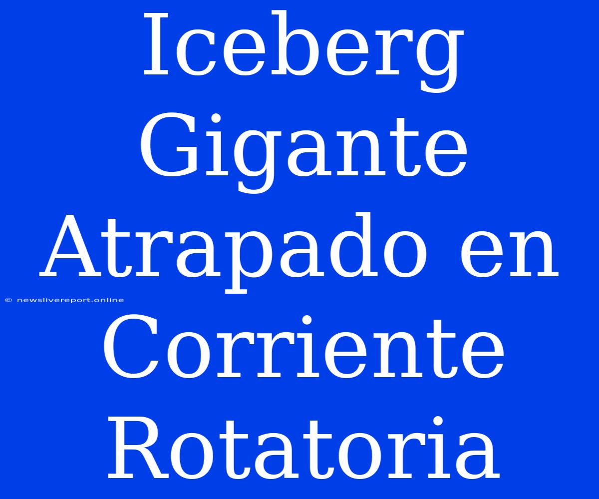 Iceberg Gigante Atrapado En Corriente Rotatoria