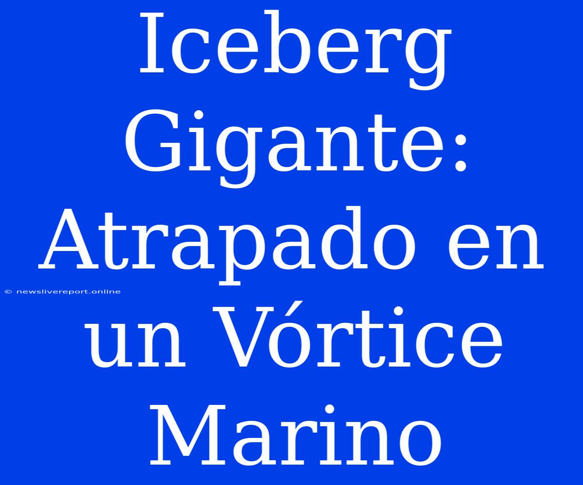 Iceberg Gigante: Atrapado En Un Vórtice Marino