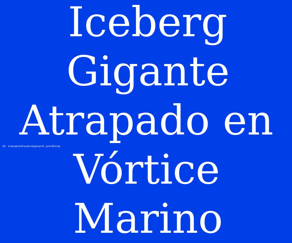 Iceberg Gigante Atrapado En Vórtice Marino