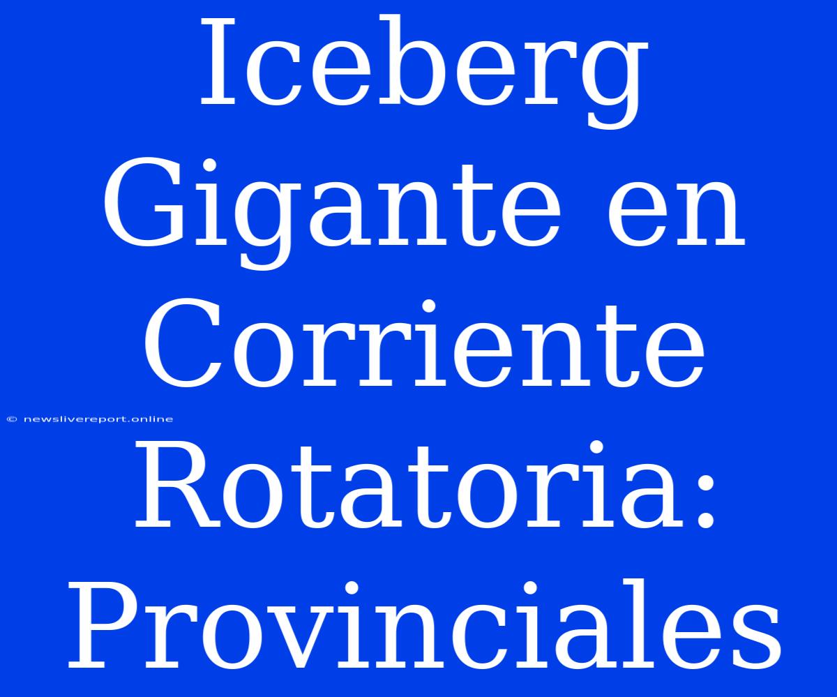 Iceberg Gigante En Corriente Rotatoria: Provinciales