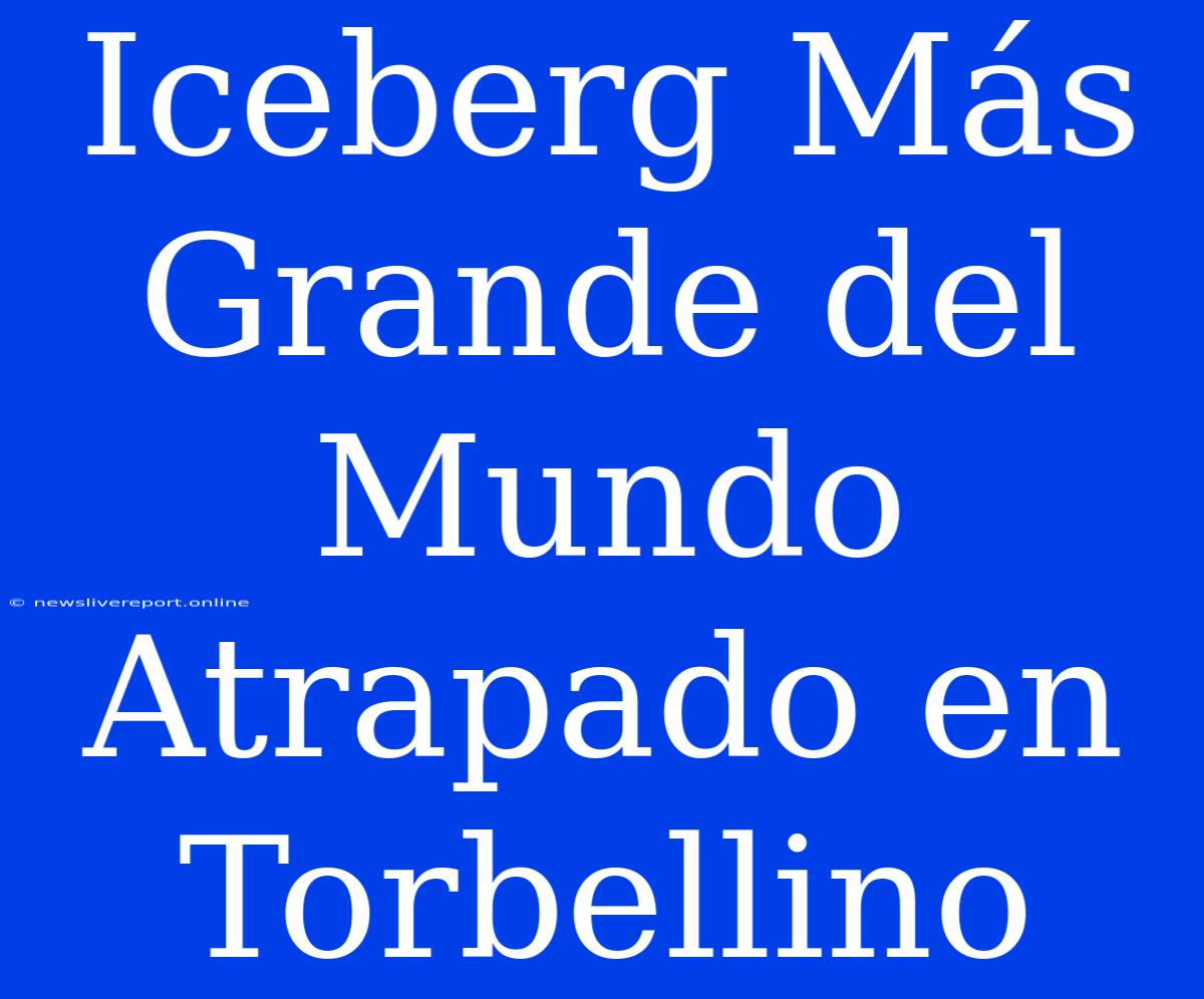 Iceberg Más Grande Del Mundo Atrapado En Torbellino