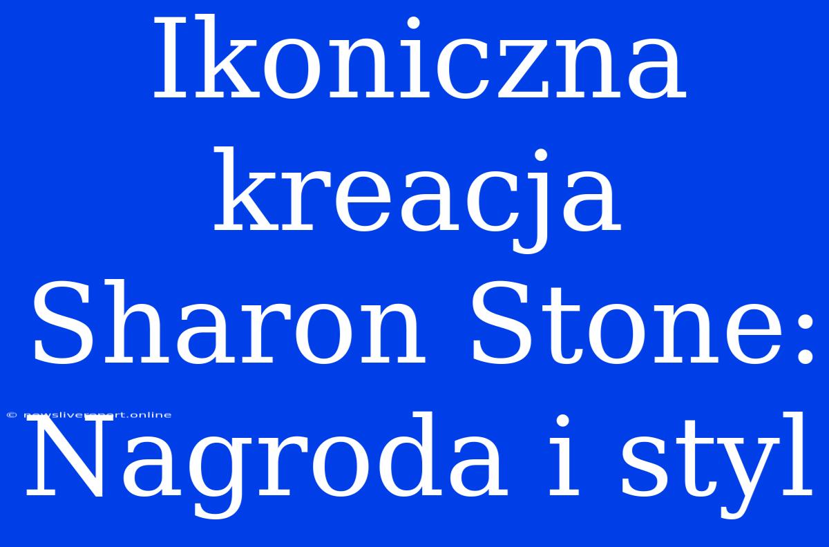 Ikoniczna Kreacja Sharon Stone: Nagroda I Styl