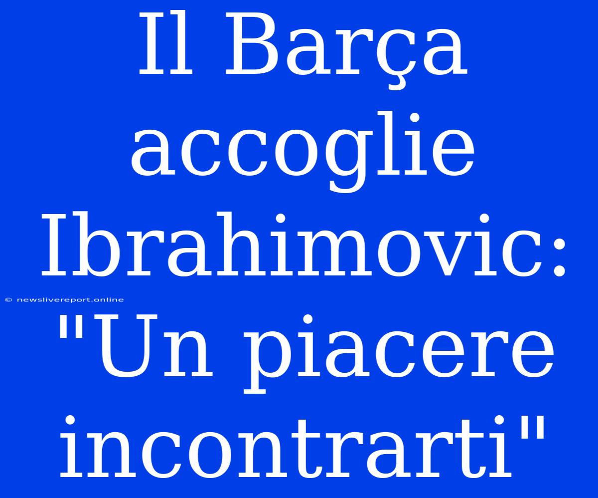 Il Barça Accoglie Ibrahimovic: 