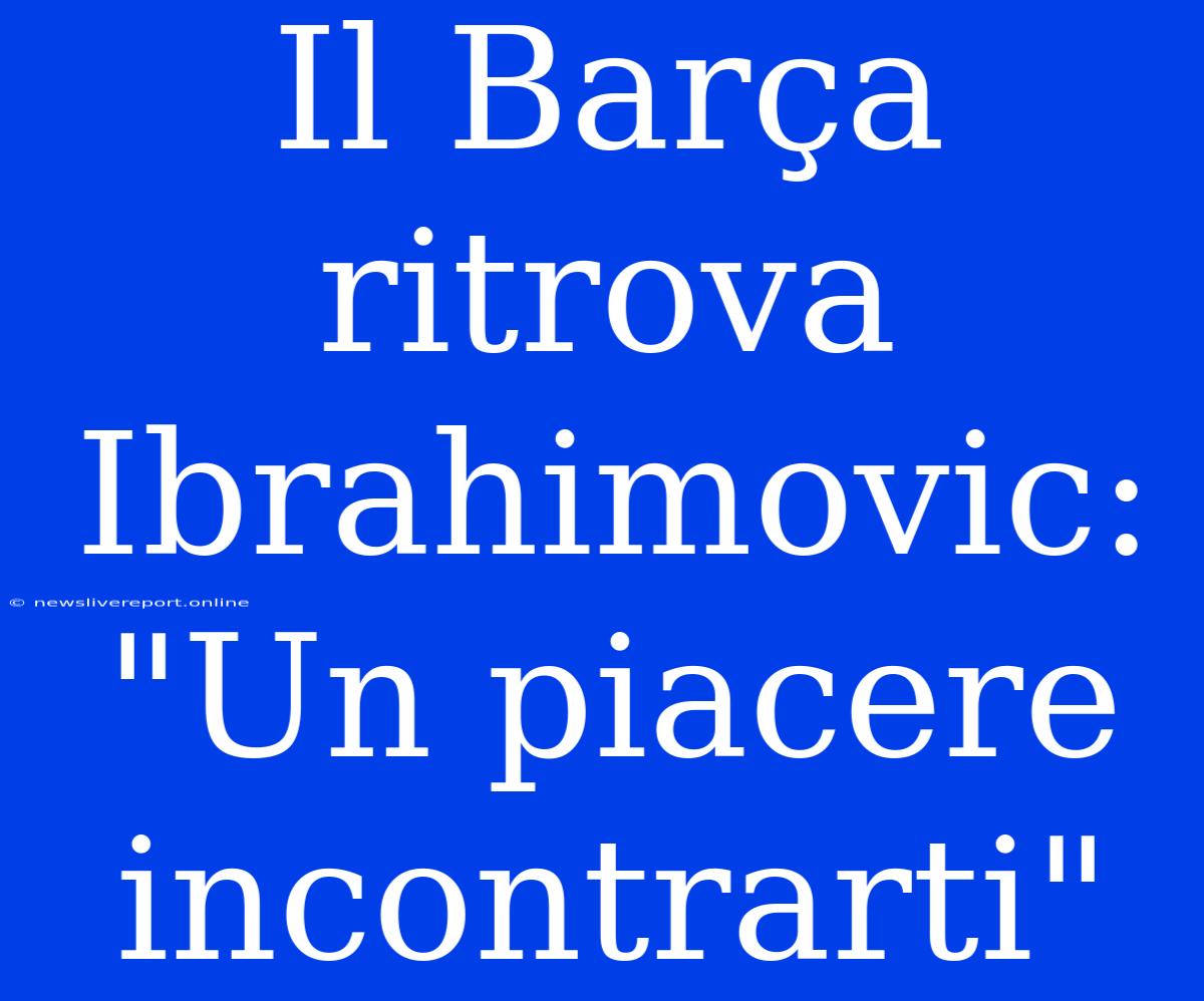 Il Barça Ritrova Ibrahimovic: 