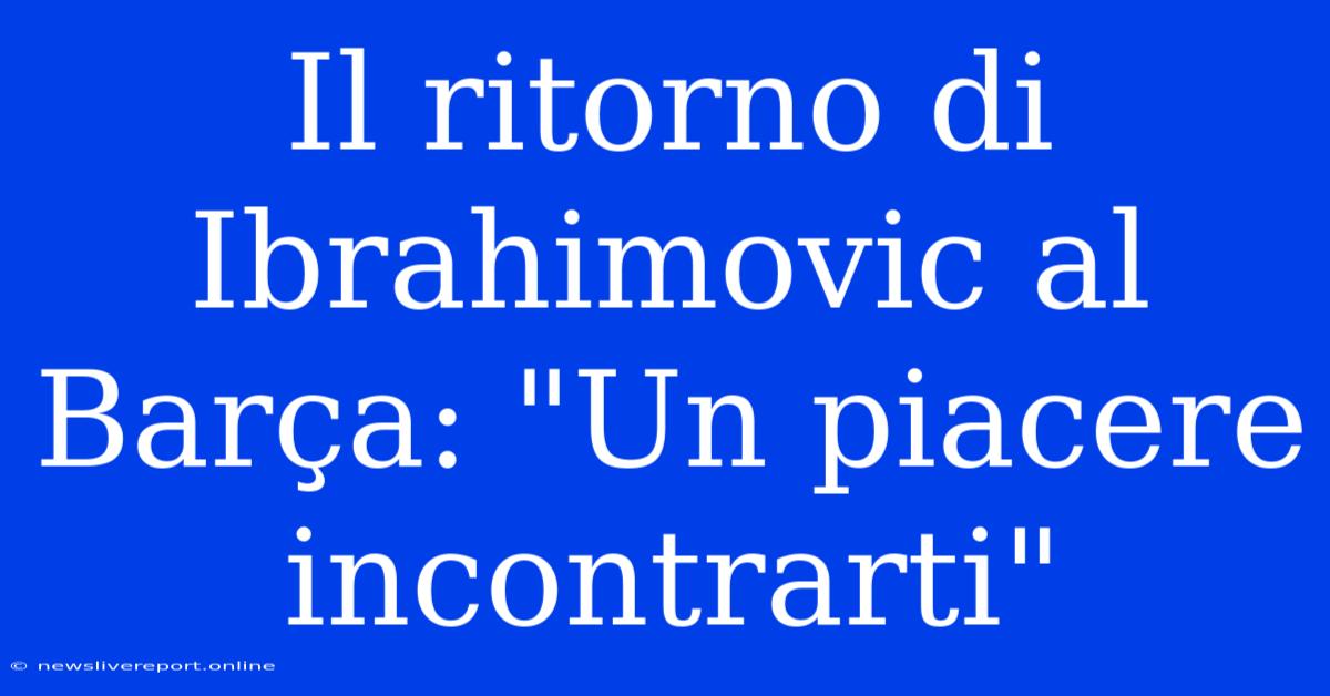 Il Ritorno Di Ibrahimovic Al Barça: 