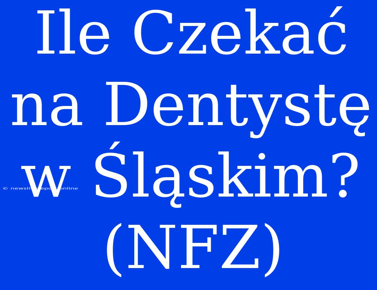 Ile Czekać Na Dentystę W Śląskim? (NFZ)