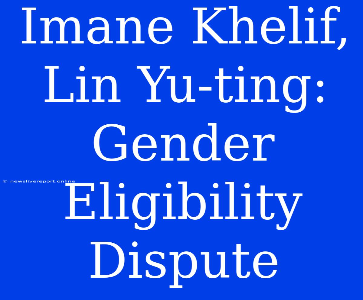 Imane Khelif, Lin Yu-ting: Gender Eligibility Dispute