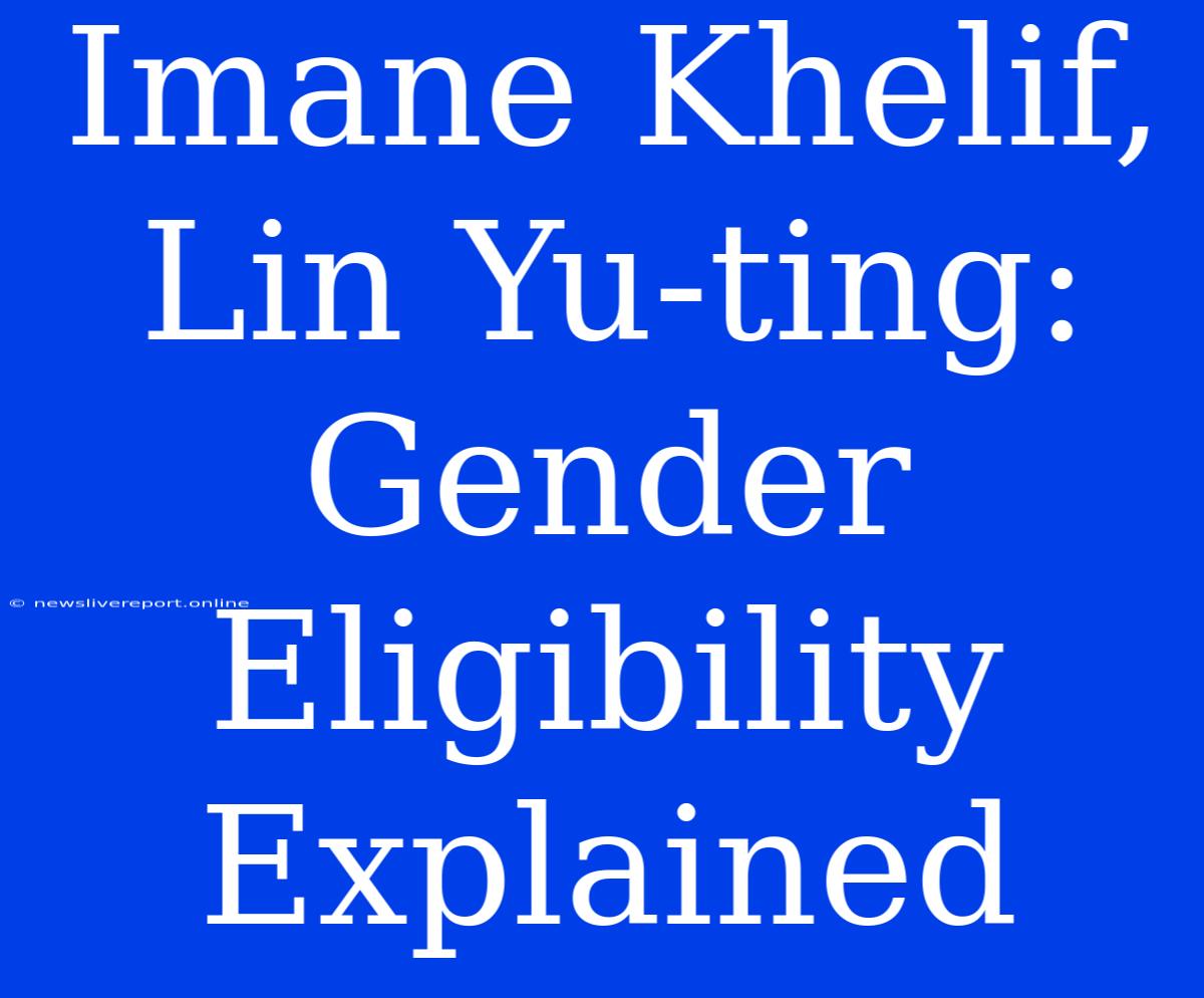 Imane Khelif, Lin Yu-ting: Gender Eligibility Explained