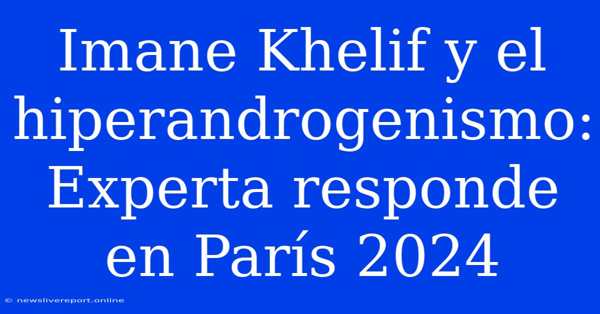 Imane Khelif Y El Hiperandrogenismo: Experta Responde En París 2024