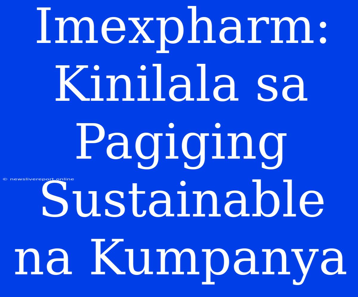 Imexpharm: Kinilala Sa Pagiging Sustainable Na Kumpanya