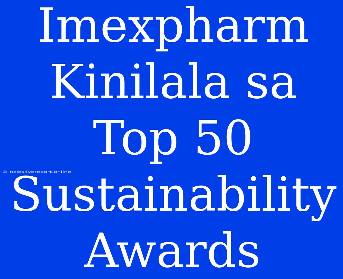 Imexpharm Kinilala Sa Top 50 Sustainability Awards