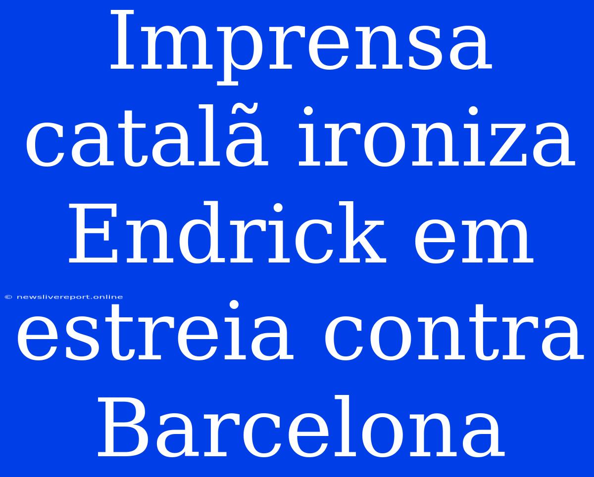 Imprensa Catalã Ironiza Endrick Em Estreia Contra Barcelona