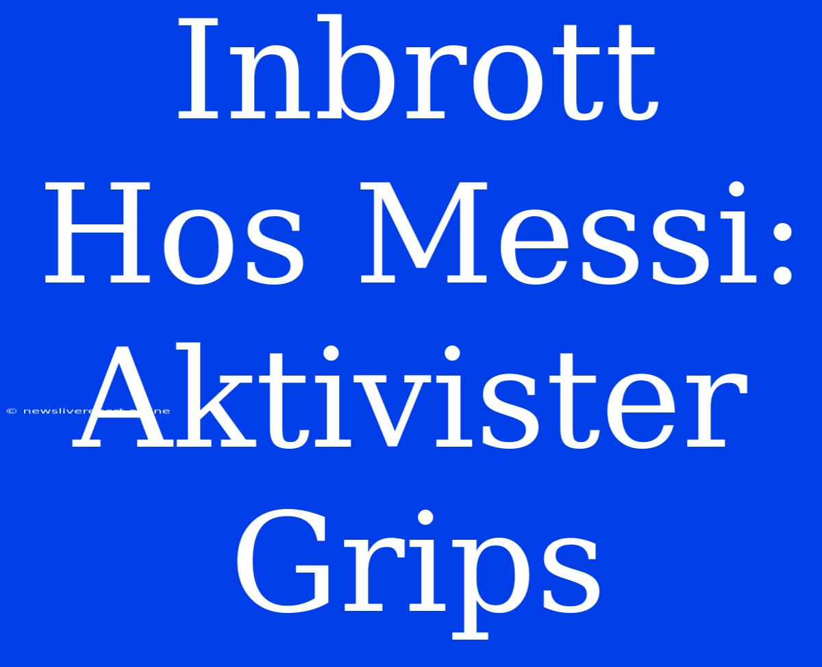 Inbrott Hos Messi: Aktivister Grips