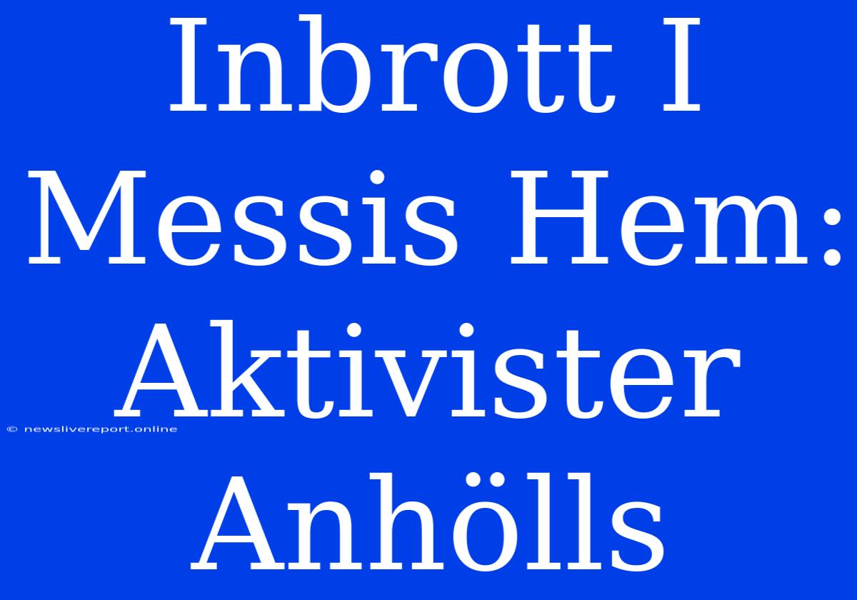 Inbrott I Messis Hem: Aktivister Anhölls