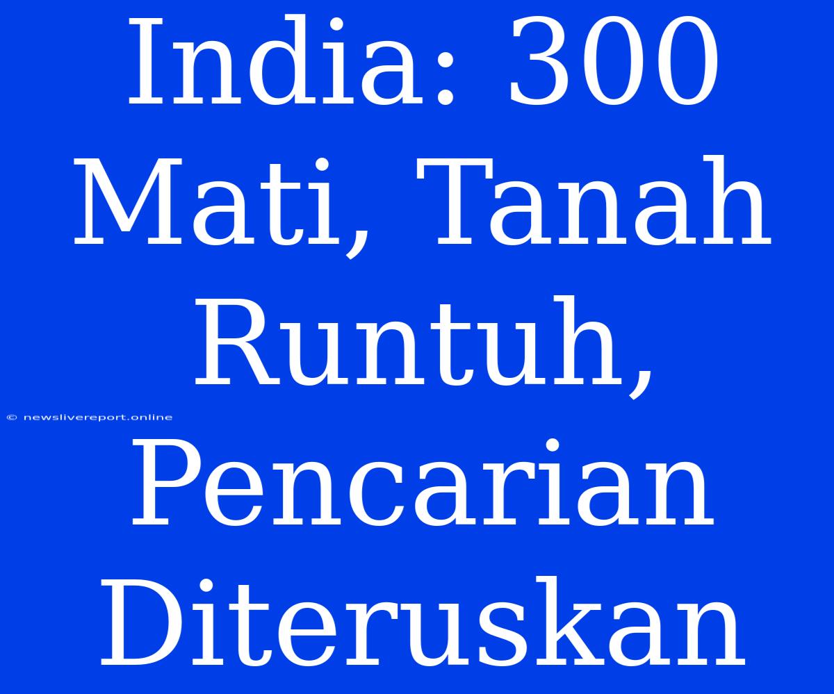 India: 300 Mati, Tanah Runtuh, Pencarian Diteruskan