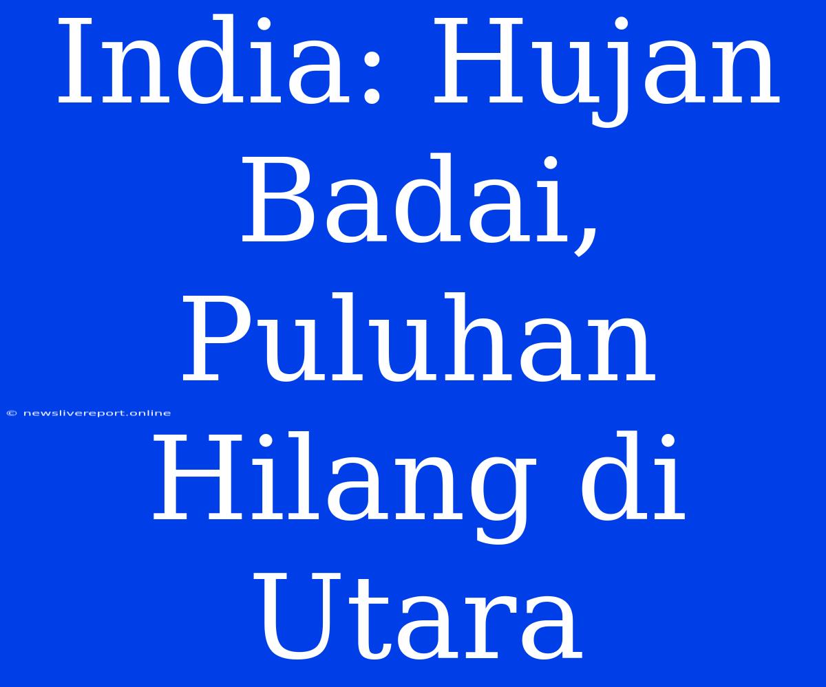 India: Hujan Badai, Puluhan Hilang Di Utara