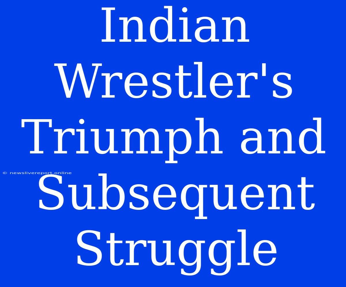 Indian Wrestler's Triumph And Subsequent Struggle