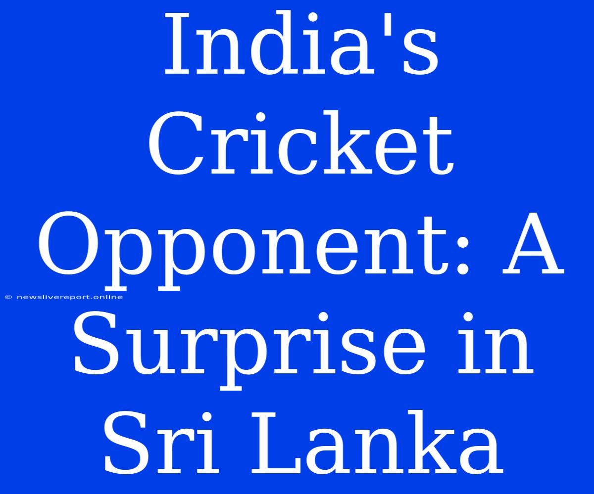 India's Cricket Opponent: A Surprise In Sri Lanka