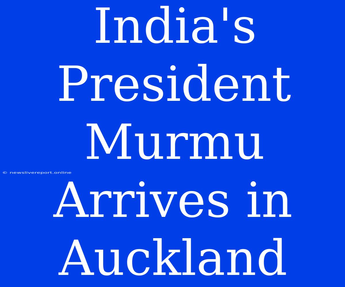 India's President Murmu Arrives In Auckland