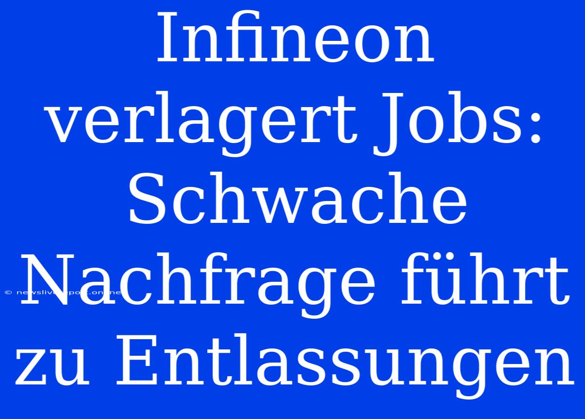 Infineon Verlagert Jobs: Schwache Nachfrage Führt Zu Entlassungen