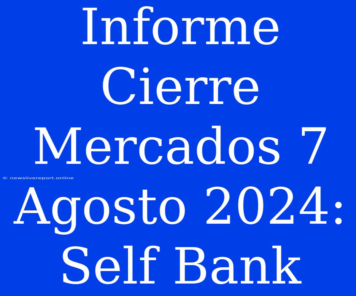 Informe Cierre Mercados 7 Agosto 2024: Self Bank