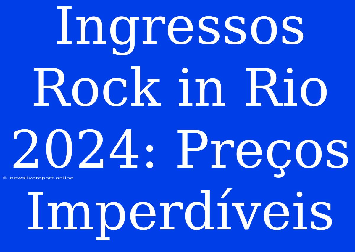 Ingressos Rock In Rio 2024: Preços Imperdíveis