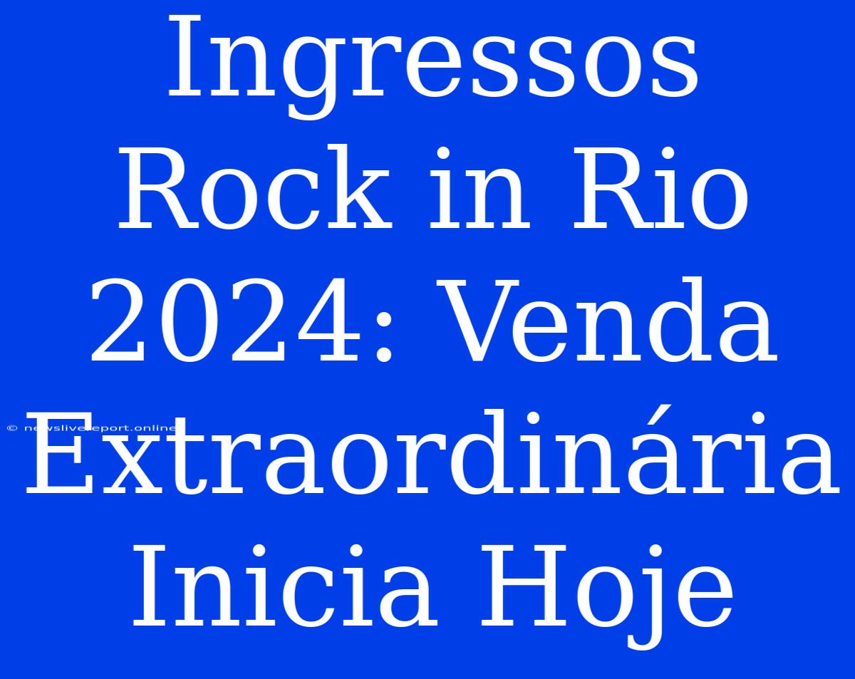 Ingressos Rock In Rio 2024: Venda Extraordinária Inicia Hoje